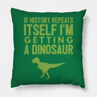 If History Repeats Itself I'm Getting A Dinosaur Pillow