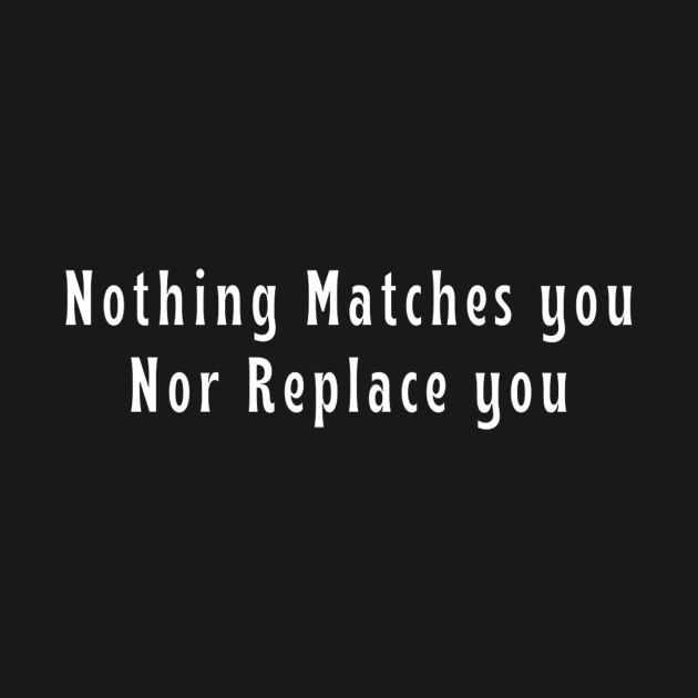 Nothing Matches You Nor Replace You Positive Romantic Valentine's Day Boy Girl Motivated Inspiration Emotional Dramatic Beautiful Girl & Boy High For Man's & Woman's by Salam Hadi