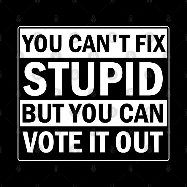 You Cant Fix Stupid But You Can Vote It Out by valentinahramov