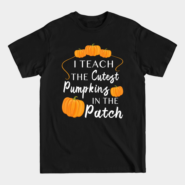 Discover I Teach The Cutest Pumpkins In The Patch Thanksgiving Funny - I Teach The Cutest Pumpkins Teacher - T-Shirt