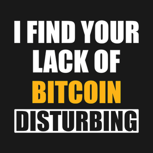 I Find Your Lack of Bitcoin Disturbing. T-Shirt