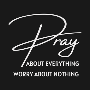 Pray about everything, worry about nothing scripture inspiration T-Shirt