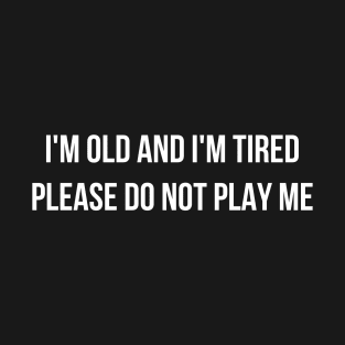 I'm Old And I'm Tired Please Do Not Play Me T-Shirt