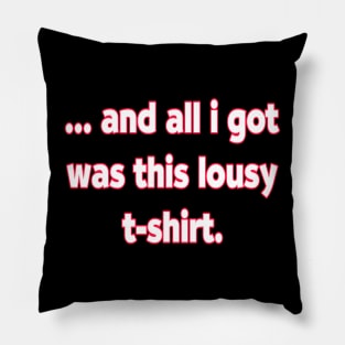 And All I Got Was This Lousy T-Shirts. Pillow