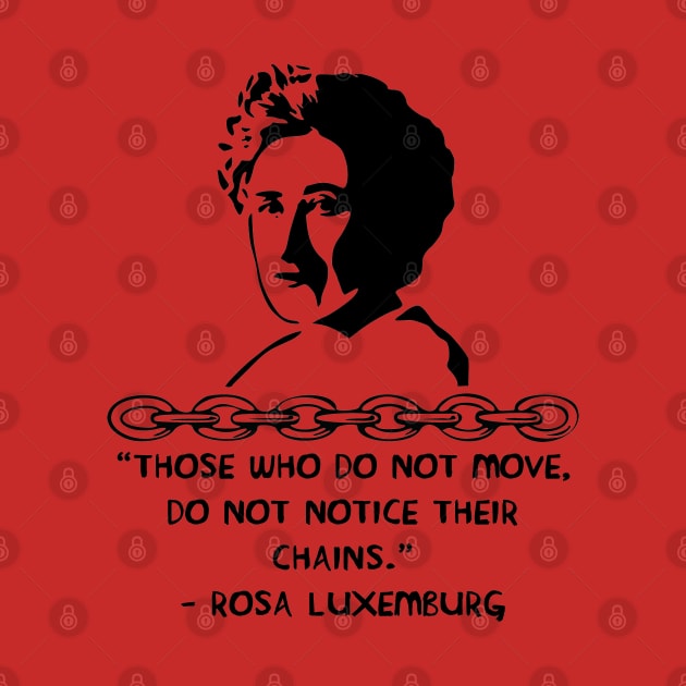 Those Who Do Not Move, Do Not Notice Their Chains - Rosa Luxemburg Quote, Socialist, Feminist by SpaceDogLaika