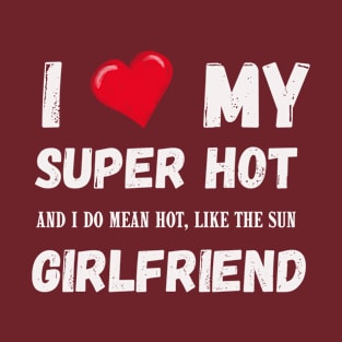 I LOVE MY SUPER HOT GIRLFRIEND T-Shirt