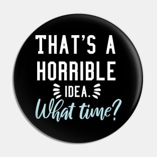 That's a horrible idea, What time? Pin