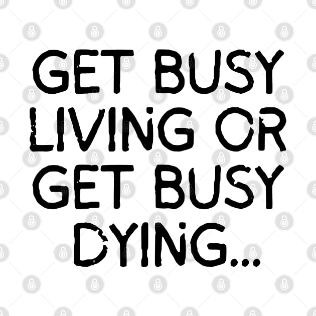 Get busy living... or get busy dying! by mksjr