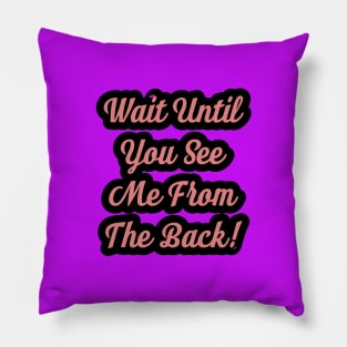 Wait Until You See Me From The Back Pillow