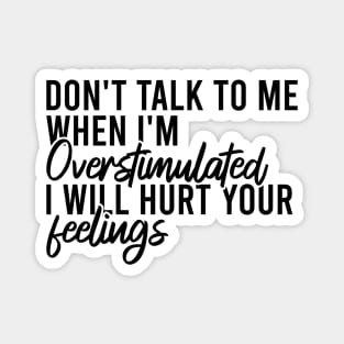 Don't Talk To Me When I'm Overstimulated I Will Hurt Your Feelings Magnet