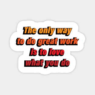 The only way to do great work is to love what you do Magnet