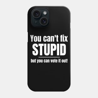 You Can't Fix Stupid But You Can Vote It Out Phone Case