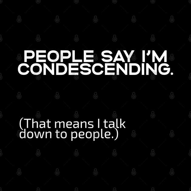 Funny Saying - People Say I'm Condescending That Means I Talk Down To People by Kudostees