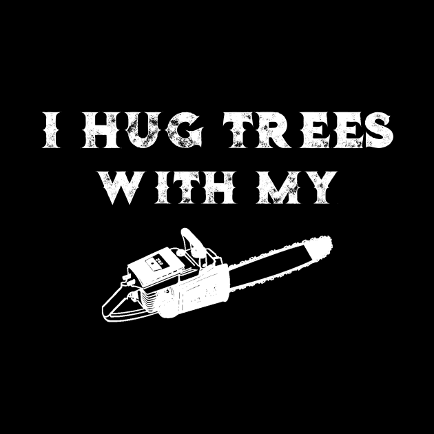 Chainsaw I Hug Trees With My Chainsaw by StacysCellar