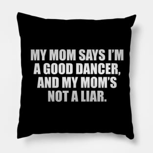 My mom says I’m a good dancer, and my mom’s not a liar Pillow