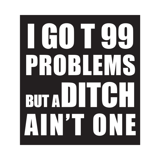 I GOT 99 PROBLEMS BUT A DITCH AIN'T ONE by Estudio3e