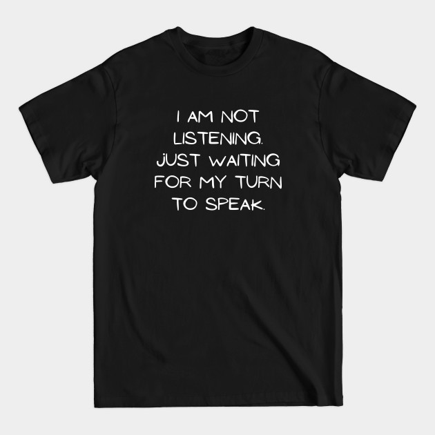 Discover I am not listening. Just waiting fr m turn - Talk - T-Shirt