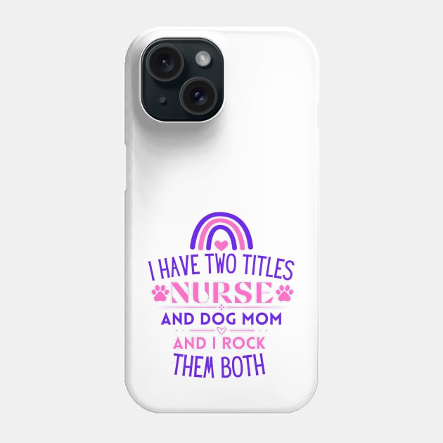 I Have Two Titles Nurse and Dog Mom and I Rock Them Both - Funny Nurse Phone Case by KAVA-X