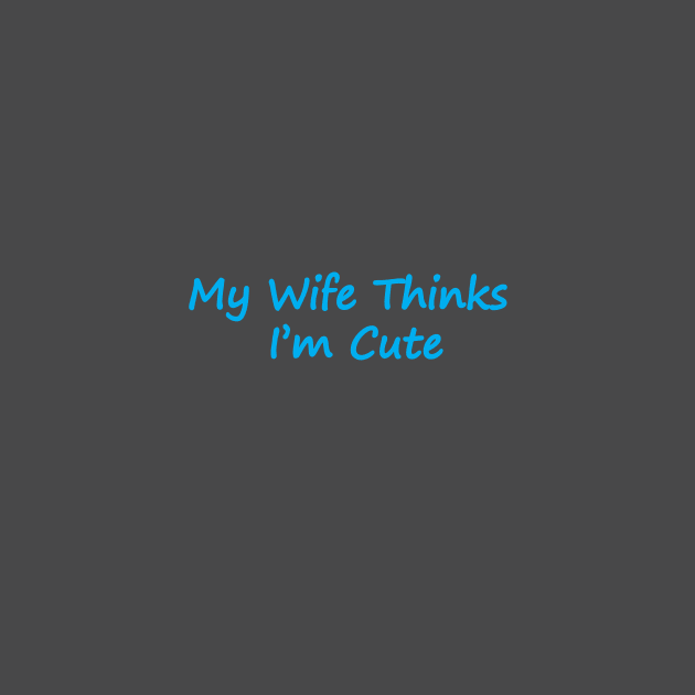 My Wife Thinks I'm Cute by Bananapants Clothing