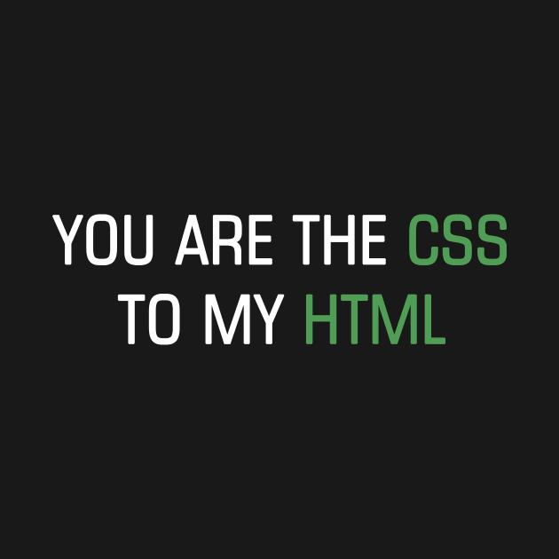 You are the CSS to my HTML by YiannisTees