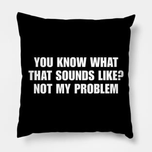 You Know What That Sounds Like Not My Problem Shirt - Funny Sassy Y2K Pillow