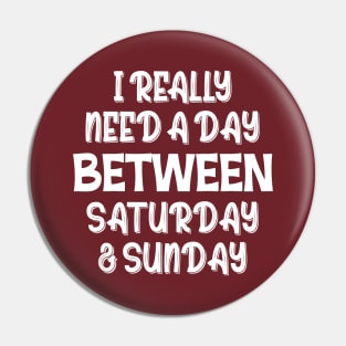 I Really Need A Day Between Saturday And Sunday Pin