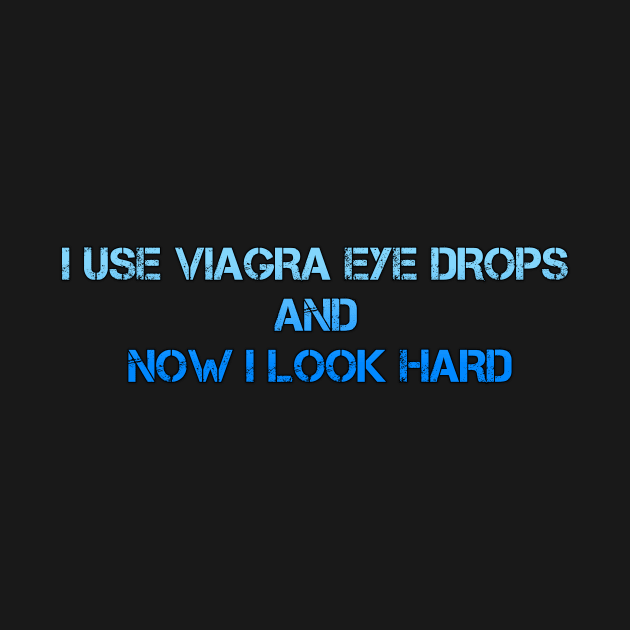 I USE VIAGRA EYE DROPS AND NOW I LOOK HARD by Simon-dell