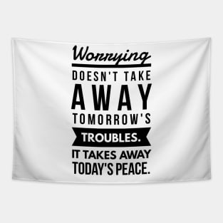 Worrying Doesn't Take Away Tomorrow's Troubles. It Takes Away Today's Peace. Tapestry