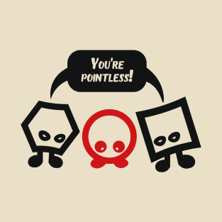 You're pointless! T-Shirt