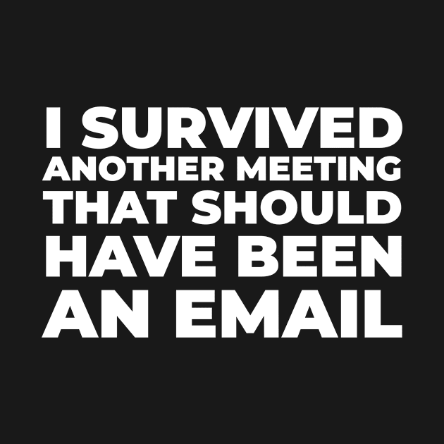 I Survived Another Meeting That Should Have Been An Email by dconciente