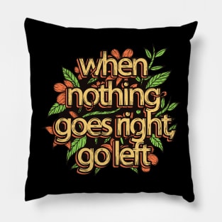 When Nothing Goes Right Go Left Pillow