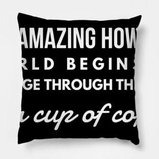 it's amazing how the world begins to change through the eyes of a cup of coffee Pillow