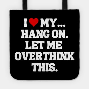 I Love My... Hang On, Let Me Overthink This - Sarcastic Quote Tote