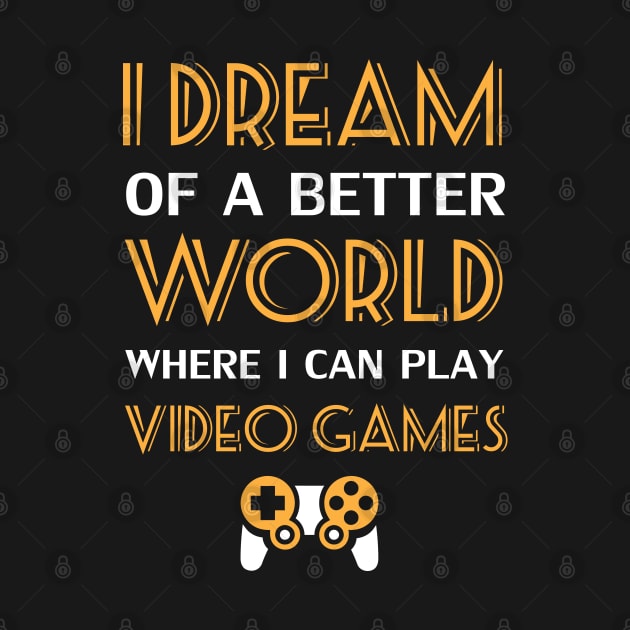 I Dream Of A Better World Where I Can Play Video Games by Sanzida Design