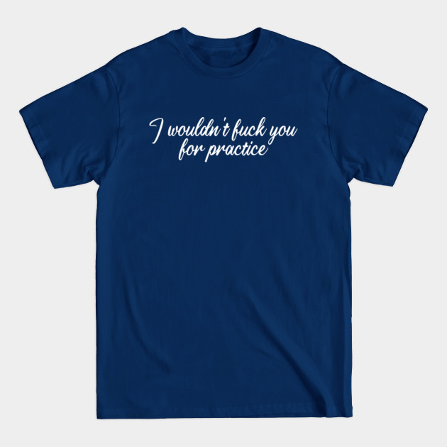 Disover I Wouldn't Fuck You For Practice Offensive - Offensive - T-Shirt