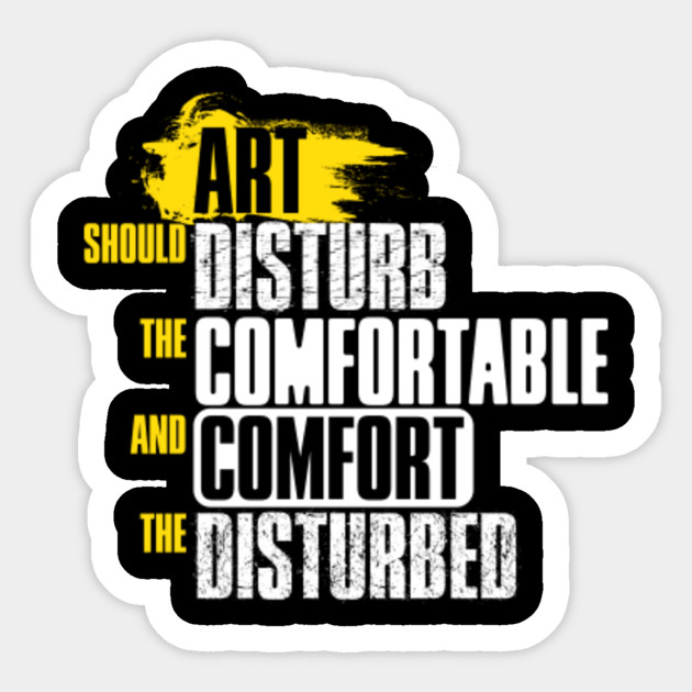Art Should Disturb The Comfortabel And Comfort The Disturbed
