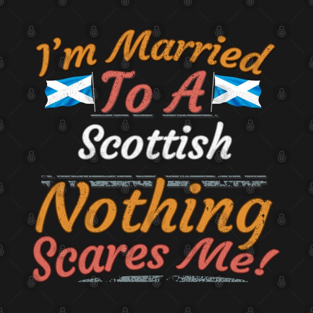 I'm Married To A Scottish Nothing Scares Me - Gift for Scottish From Scotland Europe,Northern Europe,EU, by Country Flags