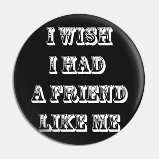 I wish I had a friend like me 6 Pin