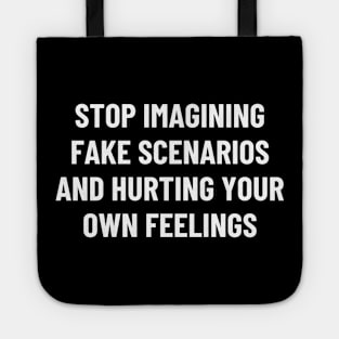 stop imagining fake scenarios and hurting your own feelings Tote