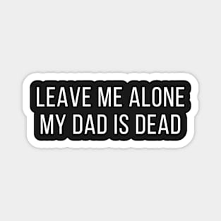 leave me alone my dad is dead Magnet