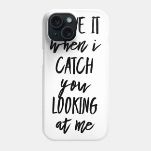 I Love It When I Catch You Looking at Me Phone Case