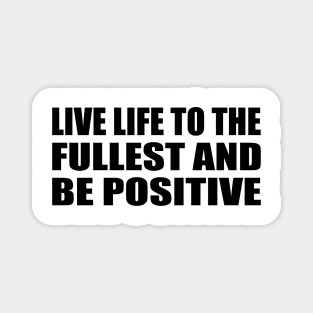 Live life to the fullest and be positive Magnet