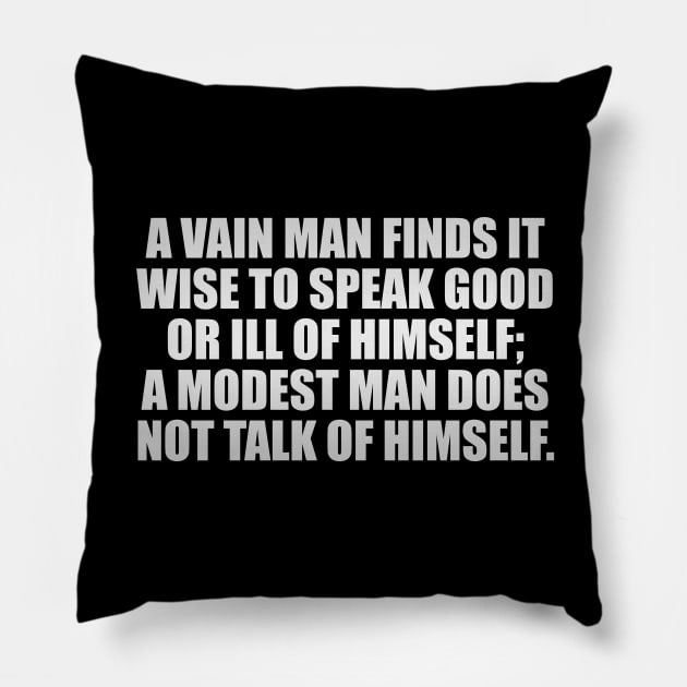 A vain man finds it wise to speak good or ill of himself; a modest man does not talk of himself Pillow by It'sMyTime