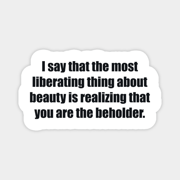 I say that the most liberating thing about beauty is realizing that you are the beholder Magnet by BL4CK&WH1TE 