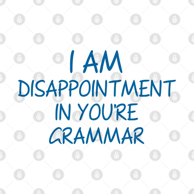 I Am Disappointment In You're Grammar by InvaderWylie