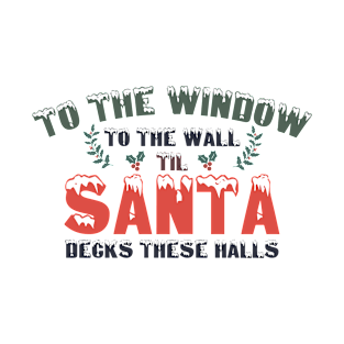 To The Window To The Wall Til Santa Decks These Halls Xmas T-Shirt