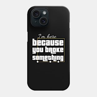 I'm here because you broke Something Phone Case