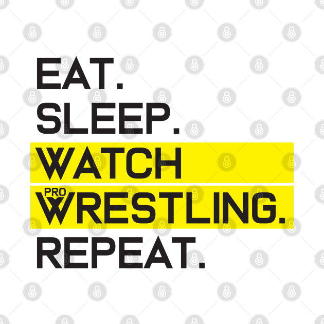 EAT SLEEP WATCH PRO WRESTLING REPEAT by Fight'N'Fight