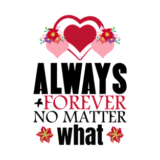 Always and forever no matter what - Valentine's Day T-Shirt