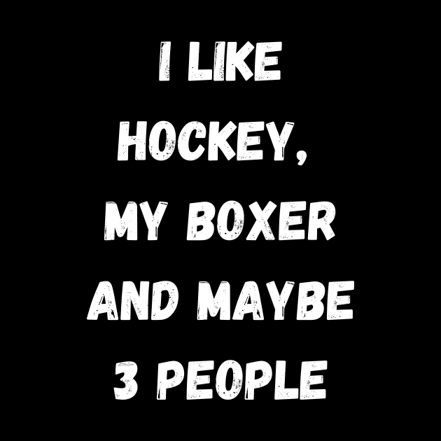 I LIKE HOCKEY, MY BOXER AND MAYBE 3 PEOPLE by Giftadism